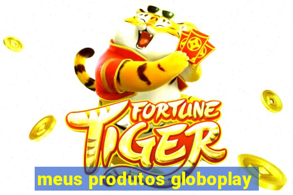 meus produtos globoplay